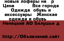 новые лоферы на 38р › Цена ­ 1 500 - Все города Одежда, обувь и аксессуары » Женская одежда и обувь   . Ненецкий АО,Белушье д.